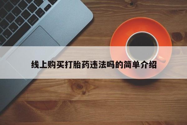 堕胎药联系方式线上购买打胎药违法吗的简单介绍