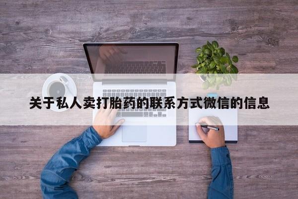 堕胎药联系方式关于私人卖打胎药的联系方式微信的信息