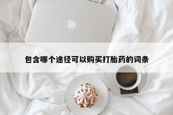 堕胎药联系方式包含哪个途径可以购买打胎药的词条