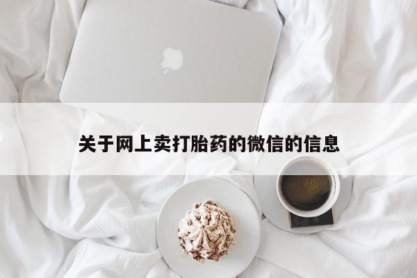 堕胎药联系方式关于网上卖打胎药的微信的信息
