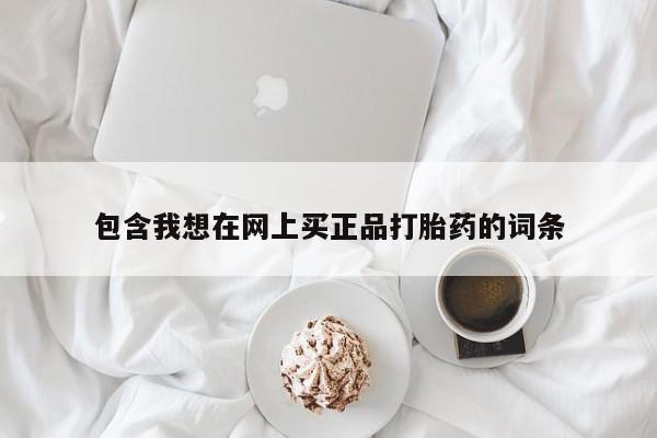 堕胎药联系方式包含我想在网上买正品打胎药的词条