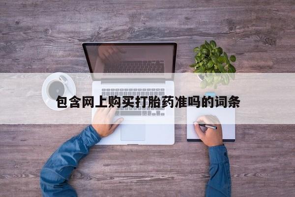 堕胎药联系方式包含网上购买打胎药准吗的词条