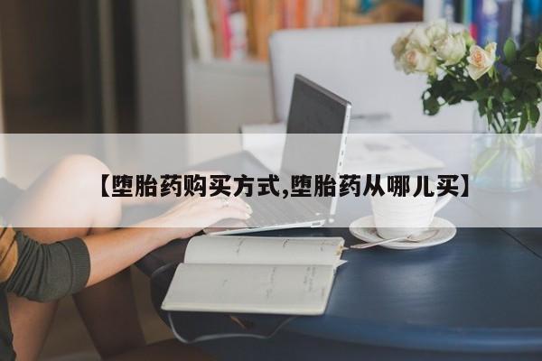 堕胎药联系方式【堕胎药购买方式,堕胎药从哪儿买】