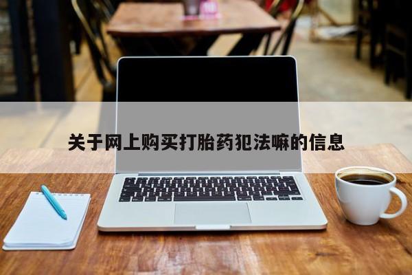 堕胎药联系方式关于网上购买打胎药犯法嘛的信息