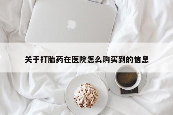 堕胎药联系方式关于打胎药在医院怎么购买到的信息