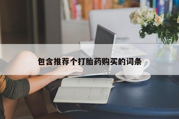 堕胎药联系方式包含推荐个打胎药购买的词条