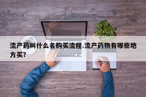 堕胎药联系方式流产药叫什么名购买流程.流产药物有哪些地方买？