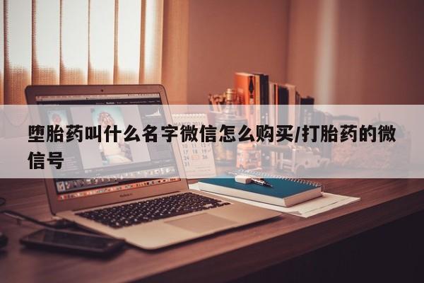 堕胎药联系方式堕胎药叫什么名字微信怎么购买/打胎药的微信号