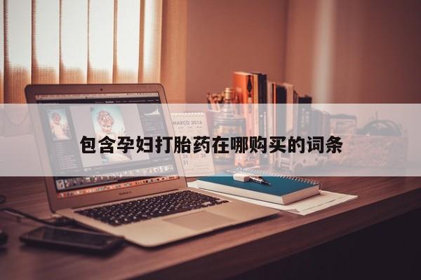 堕胎药联系方式包含孕妇打胎药在哪购买的词条