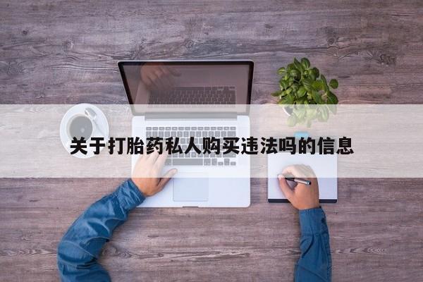 堕胎药联系方式关于打胎药私人购买违法吗的信息