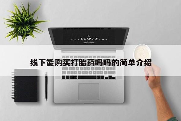 堕胎药联系方式线下能购买打胎药吗吗的简单介绍
