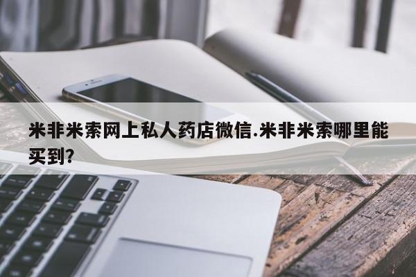 堕胎药联系方式米非米索网上私人药店微信.米非米索哪里能买到？