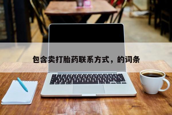 堕胎药联系方式包含卖打胎药联系方式，的词条