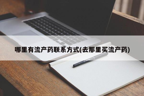 堕胎药联系方式哪里有流产药联系方式(去那里买流产药)