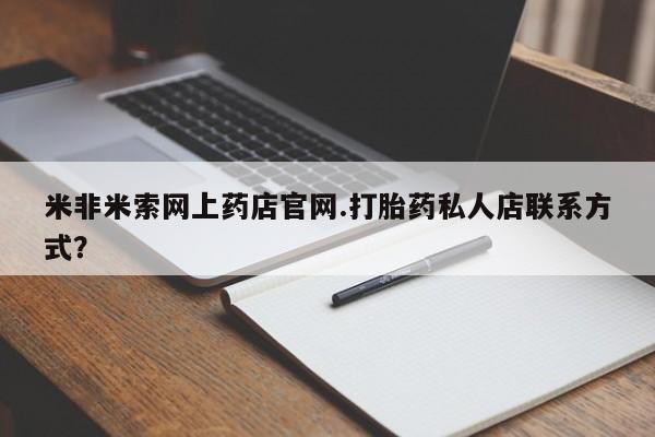 堕胎药联系方式米非米索网上药店官网.打胎药私人店联系方式？