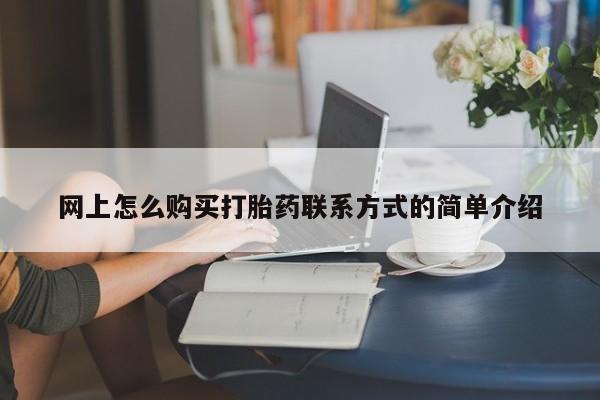 堕胎药联系方式网上怎么购买打胎药联系方式的简单介绍