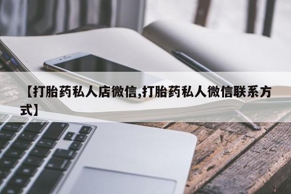 堕胎药联系方式【打胎药私人店微信,打胎药私人微信联系方式】