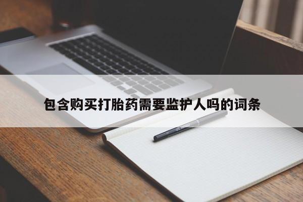 堕胎药联系方式包含购买打胎药需要监护人吗的词条