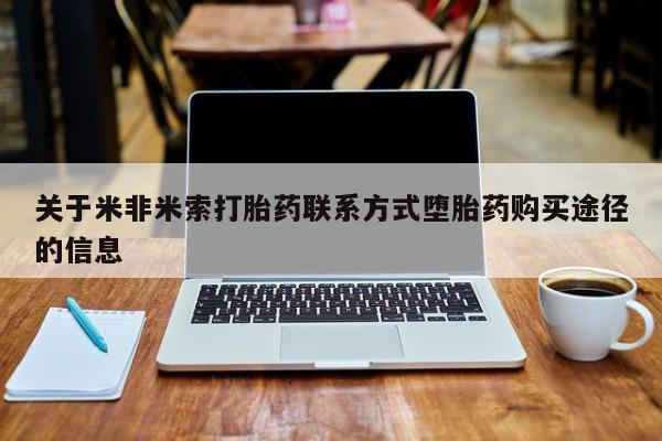 堕胎药联系方式关于米非米索打胎药联系方式堕胎药购买途径的信息